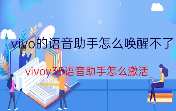 vivo的语音助手怎么唤醒不了 vivoy35语音助手怎么激活？